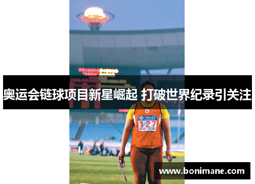 奥运会链球项目新星崛起 打破世界纪录引关注