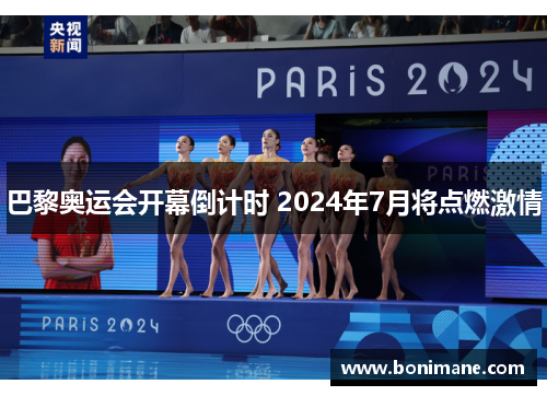 巴黎奥运会开幕倒计时 2024年7月将点燃激情