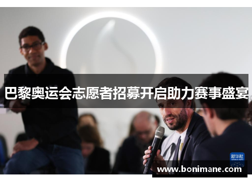 巴黎奥运会志愿者招募开启助力赛事盛宴