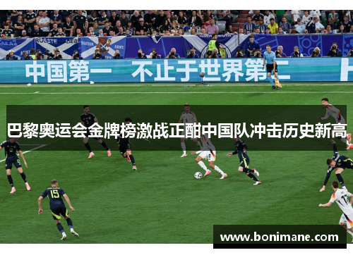 巴黎奥运会金牌榜激战正酣中国队冲击历史新高